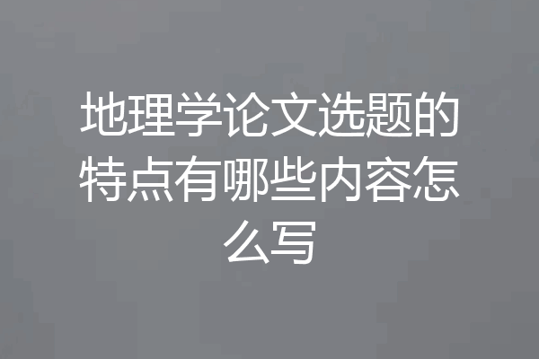 地理学论文选题的特点有哪些内容怎么写