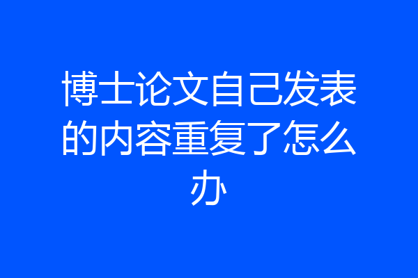 博士论文自己发表的内容重复了怎么办