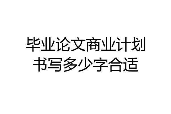 毕业论文商业计划书写多少字合适