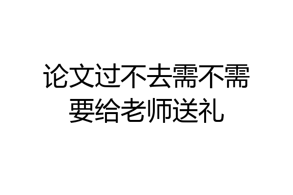 论文过不去需不需要给老师送礼