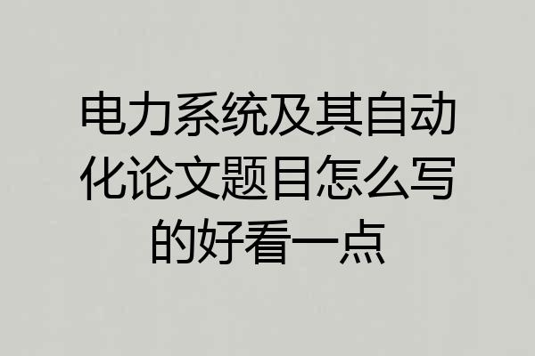 电力系统及其自动化论文题目怎么写的好看一点