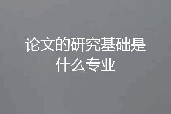 论文的研究基础是什么专业