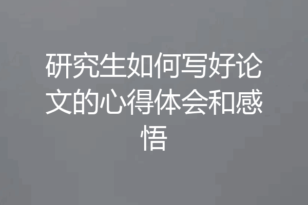 研究生如何写好论文的心得体会和感悟