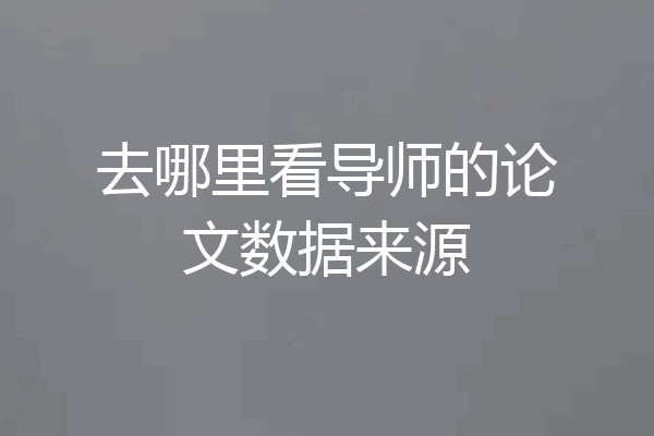 去哪里看导师的论文数据来源