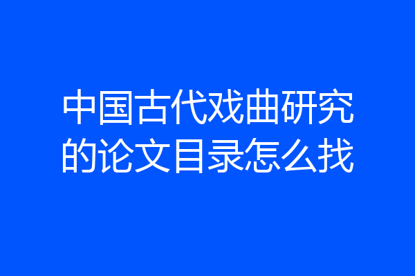 中国古代戏曲研究的论文目录怎么找