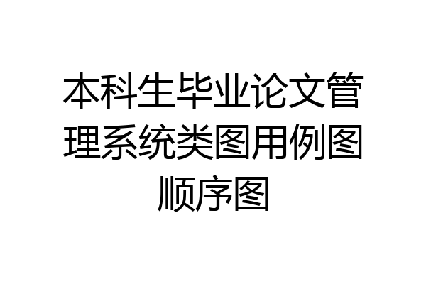 本科生毕业论文管理系统类图用例图顺序图