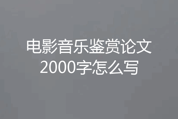 电影音乐鉴赏论文2000字怎么写
