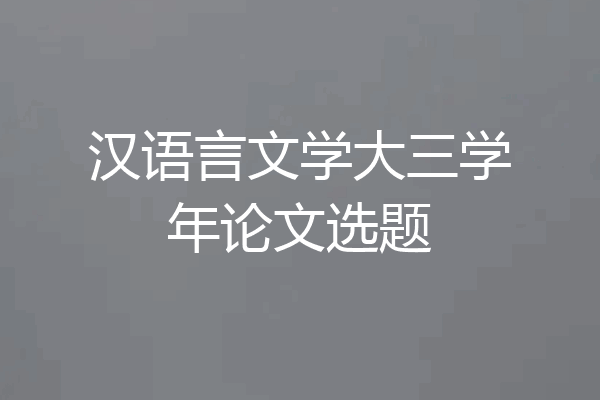汉语言文学大三学年论文选题