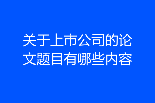 关于上市公司的论文题目有哪些内容