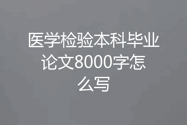 医学检验本科毕业论文8000字怎么写