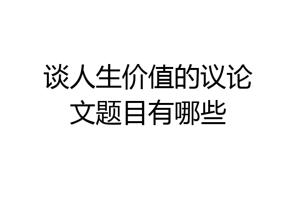 谈人生价值的议论文题目有哪些