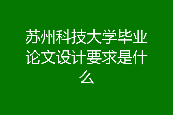 苏州科技大学毕业论文设计要求是什么