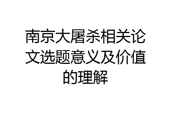 南京大屠杀相关论文选题意义及价值的理解