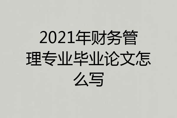 2021年财务管理专业毕业论文怎么写