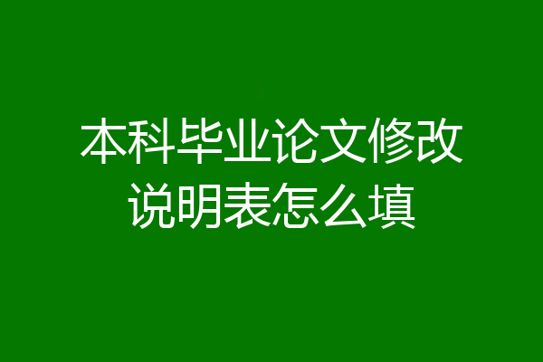 本科毕业论文修改说明表怎么填