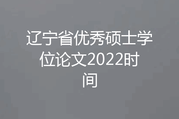 辽宁省优秀硕士学位论文2022时间