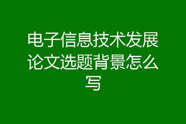 电子信息技术发展论文选题背景怎么写