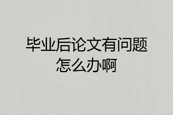 毕业后论文有问题怎么办啊