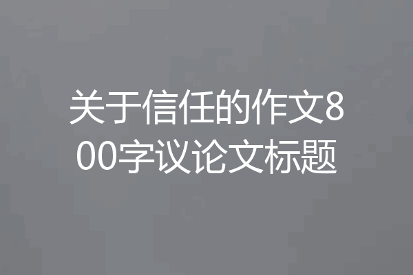 关于信任的作文800字议论文标题