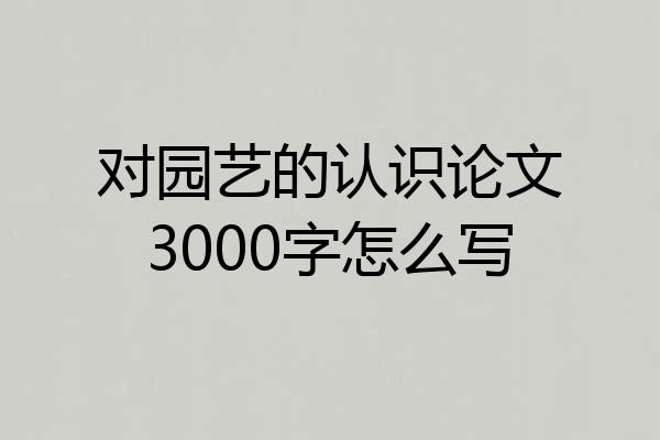 对园艺的认识论文3000字怎么写