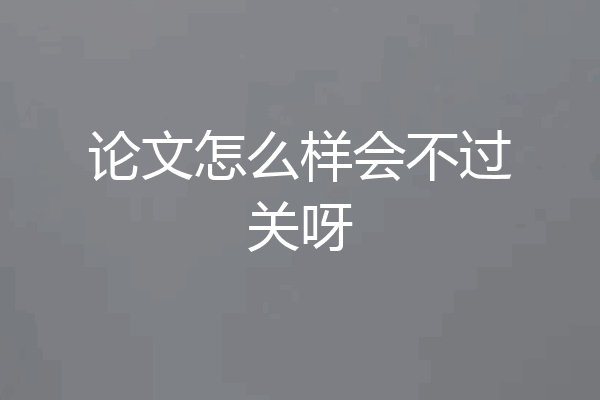 论文怎么样会不过关呀
