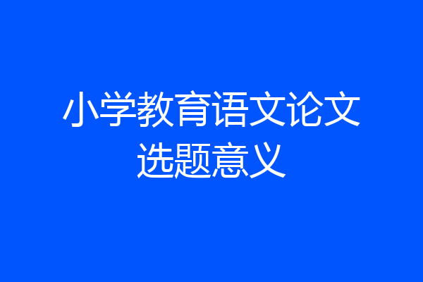 小学教育语文论文选题意义