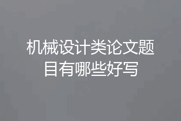 机械设计类论文题目有哪些好写