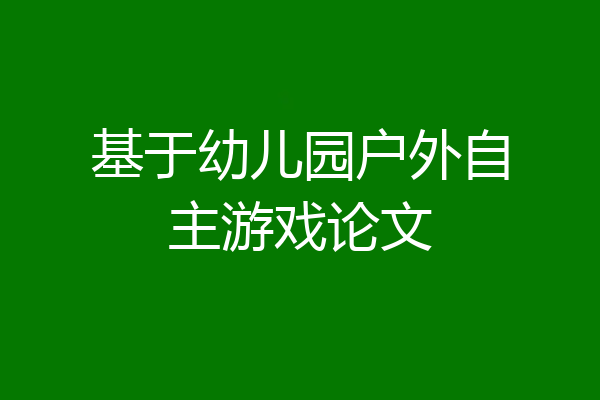 基于幼儿园户外自主游戏论文