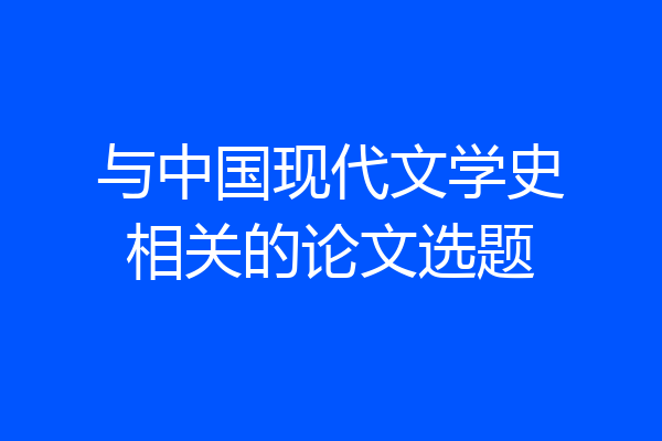 与中国现代文学史相关的论文选题