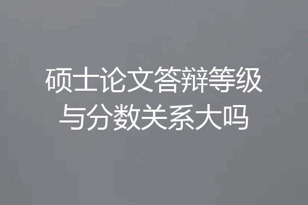 硕士论文答辩等级与分数关系大吗