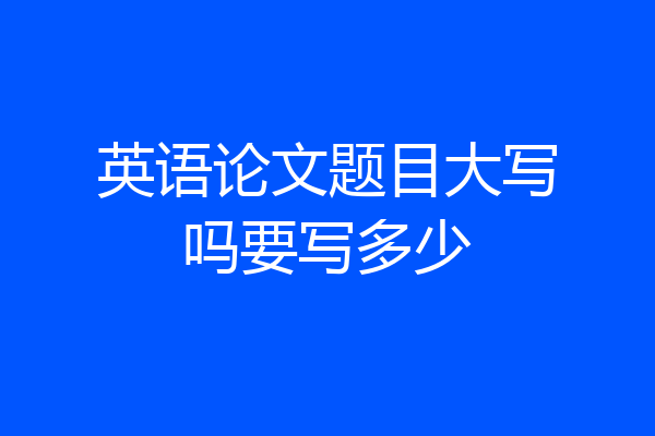 英语论文题目大写吗要写多少