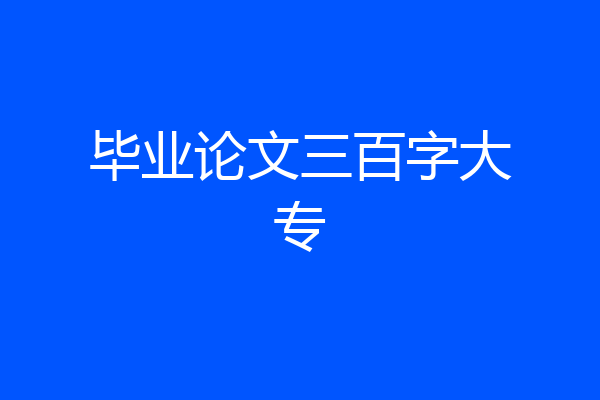 毕业论文三百字大专