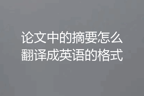 论文中的摘要怎么翻译成英语的格式