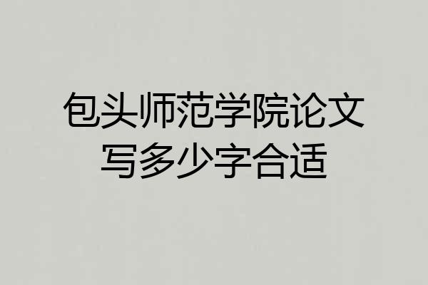 包头师范学院论文写多少字合适