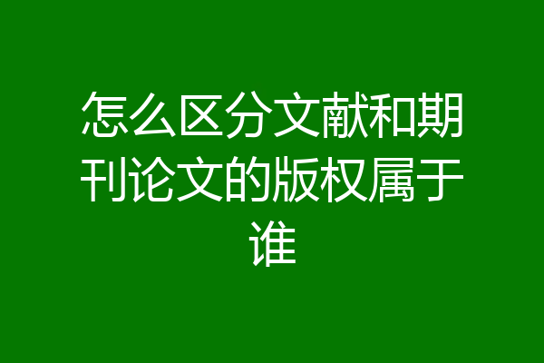 怎么区分文献和期刊论文的版权属于谁