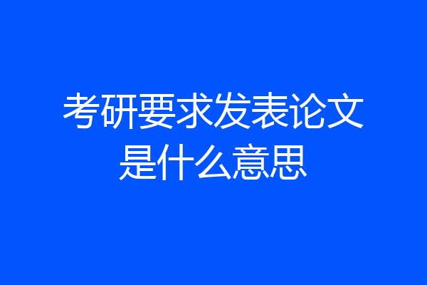考研要求发表论文是什么意思
