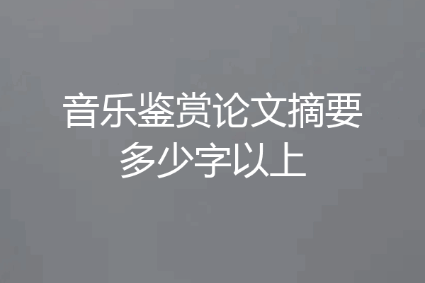 音乐鉴赏论文摘要多少字以上