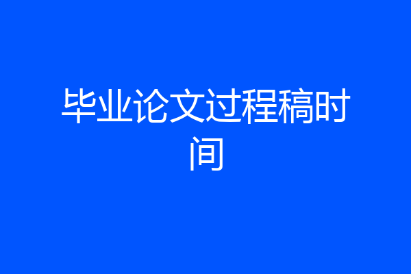 毕业论文过程稿时间