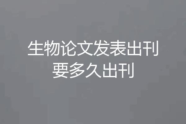 生物论文发表出刊要多久出刊
