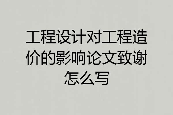 工程设计对工程造价的影响论文致谢怎么写