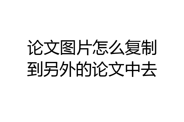 论文图片怎么复制到另外的论文中去