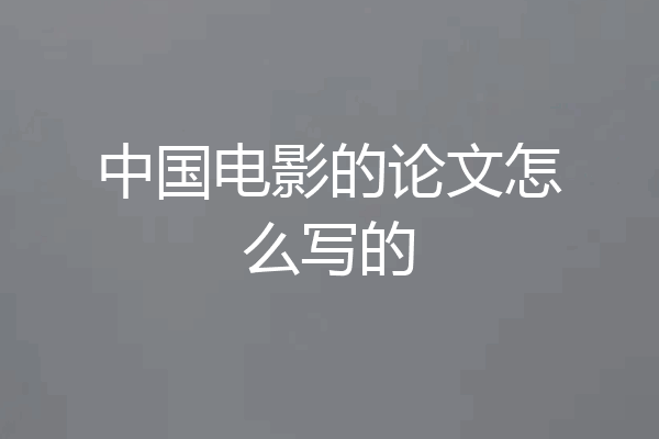 中国电影的论文怎么写的