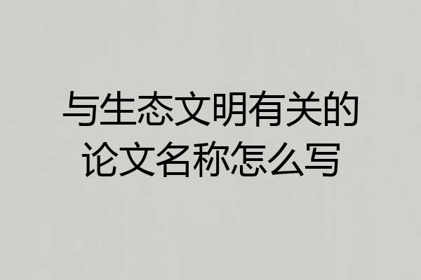 与生态文明有关的论文名称怎么写