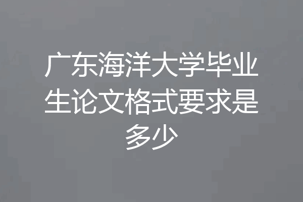 广东海洋大学毕业生论文格式要求是多少