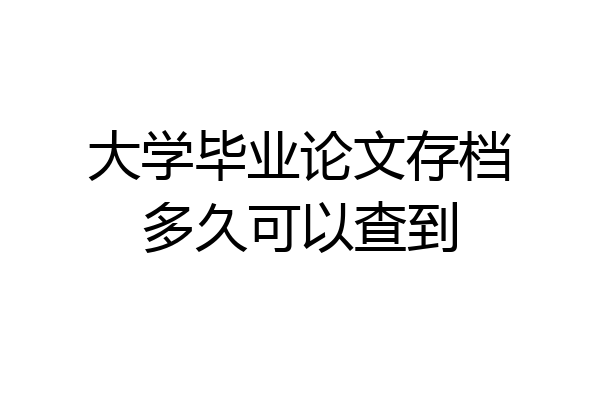 大学毕业论文存档多久可以查到