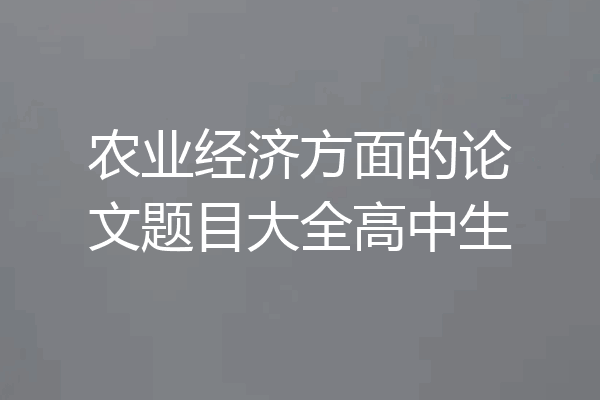 农业经济方面的论文题目大全高中生