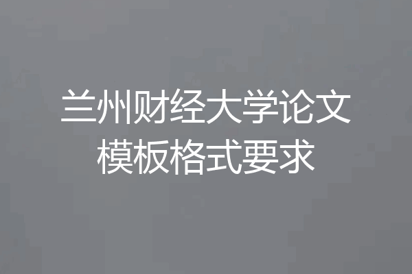 兰州财经大学论文模板格式要求