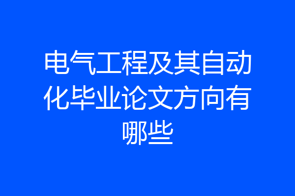 电气工程及其自动化毕业论文方向有哪些