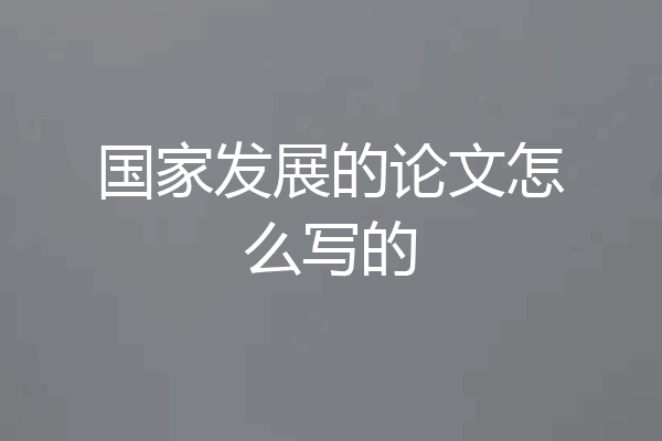 国家发展的论文怎么写的