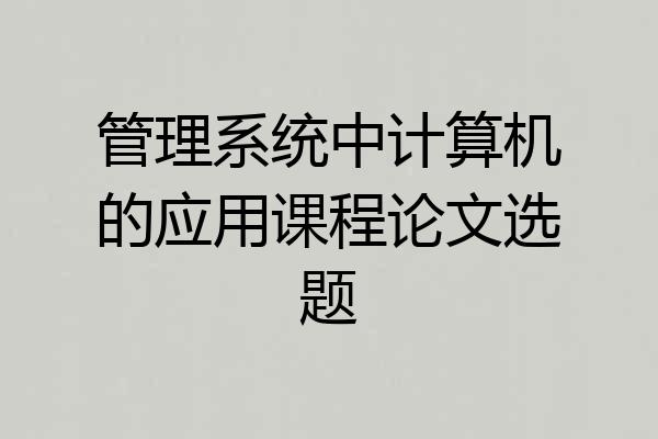 管理系统中计算机的应用课程论文选题